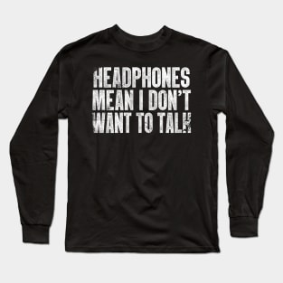 Headphones Mean I Don't Want To Talk Long Sleeve T-Shirt